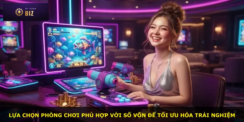 Lựa chọn phòng chơi phù hợp với số vốn để tối ưu hóa trải nghiệm