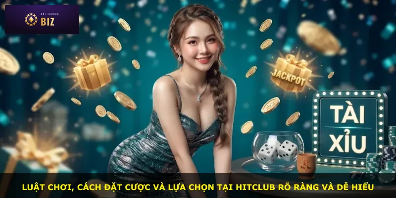 Luật chơi, cách đặt cược và lựa chọn tại Hitclub rõ ràng và dễ hiểu