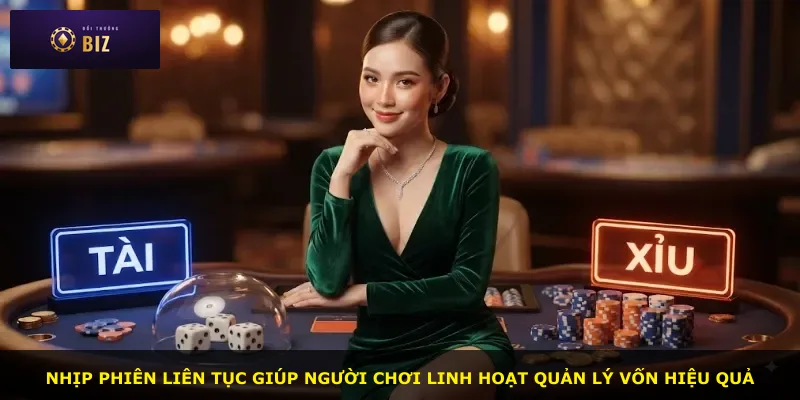 Nhịp phiên liên tục giúp người chơi linh hoạt quản lý vốn hiệu quả