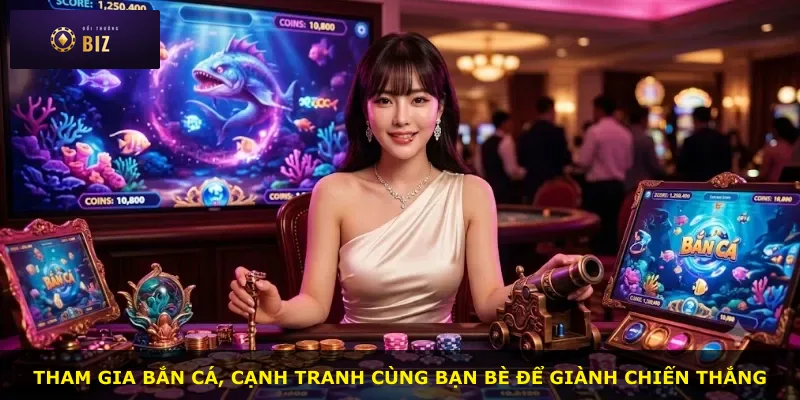Tham gia bắn cá, cạnh tranh cùng bạn bè để giành chiến thắng