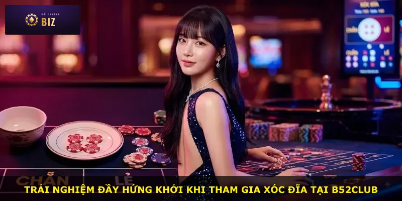 Trải nghiệm đầy hứng khởi khi tham gia xóc đĩa tại B52club