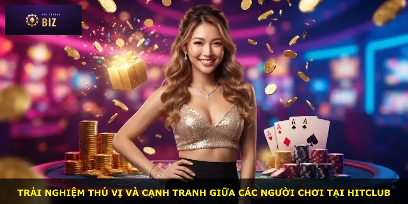 Trải nghiệm thú vị và cạnh tranh giữa các người chơi tại Hitclub