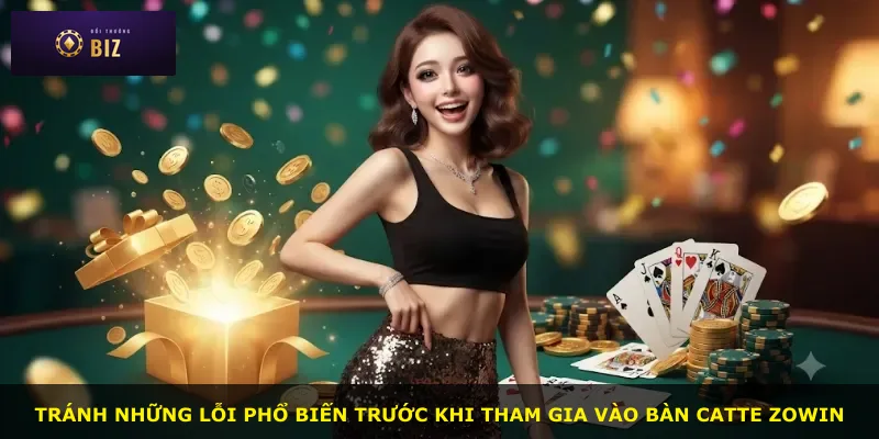 Tránh những lỗi phổ biến trước khi tham gia vào bàn Catte Zowin