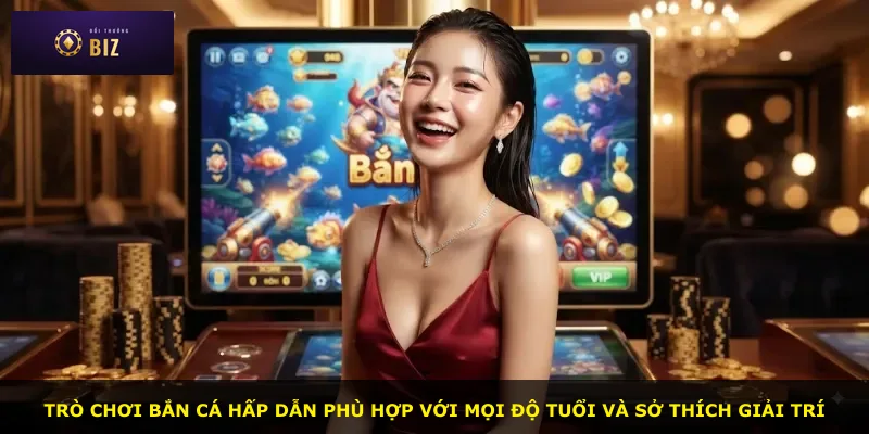 Trò chơi bắn cá hấp dẫn phù hợp với mọi độ tuổi và sở thích giải trí